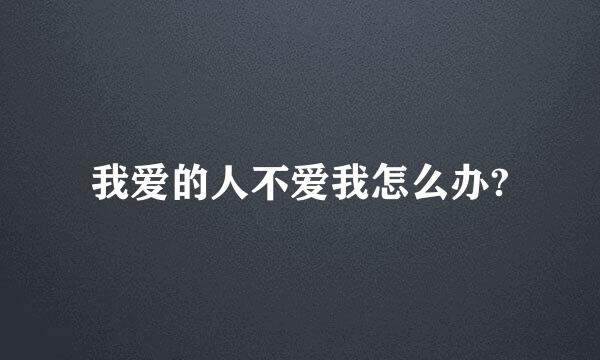 我爱的人不爱我怎么办?