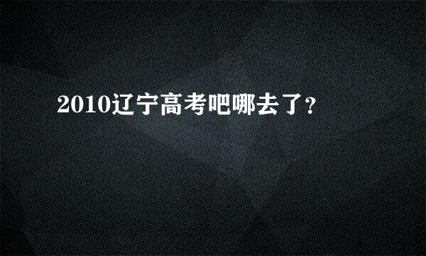 2010辽宁高考吧哪去了？