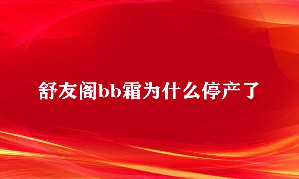 舒友阁bb霜为什么停产了