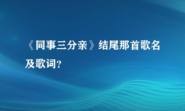 《同事三分亲》结尾那首歌名及歌词？