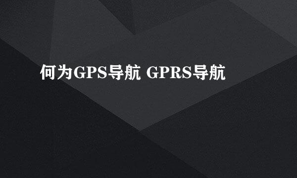 何为GPS导航 GPRS导航