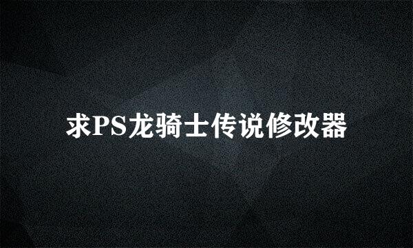 求PS龙骑士传说修改器