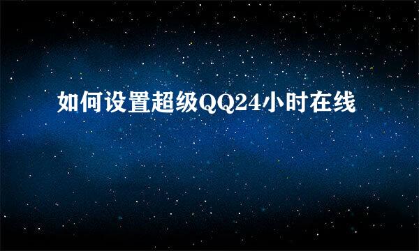 如何设置超级QQ24小时在线