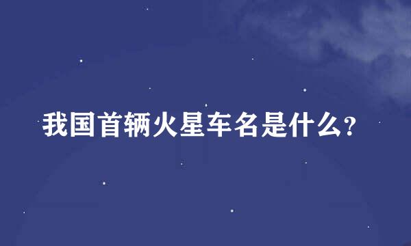 我国首辆火星车名是什么？