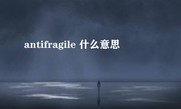 antifragile 什么意思