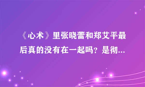 《心术》里张晓蕾和郑艾平最后真的没有在一起吗？是彻底分了？