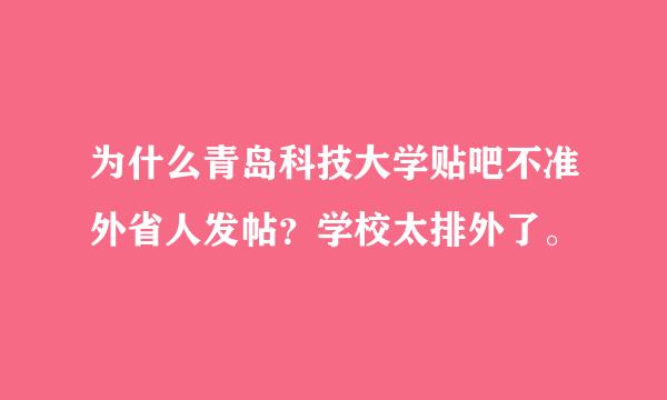 为什么青岛科技大学贴吧不准外省人发帖？学校太排外了。