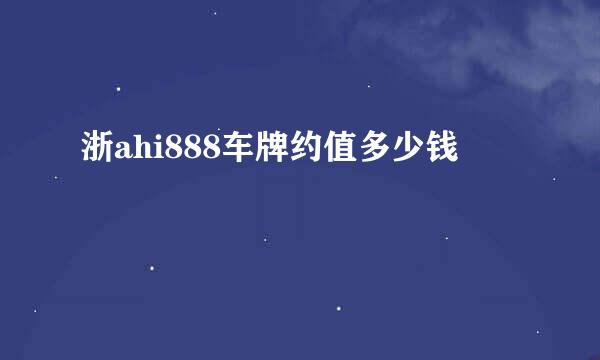 浙ahi888车牌约值多少钱