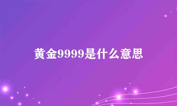 黄金9999是什么意思