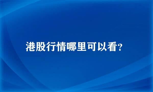 港股行情哪里可以看？