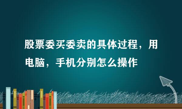 股票委买委卖的具体过程，用电脑，手机分别怎么操作