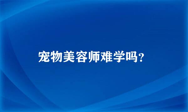 宠物美容师难学吗？