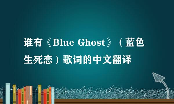 谁有《Blue Ghost》（蓝色生死恋）歌词的中文翻译