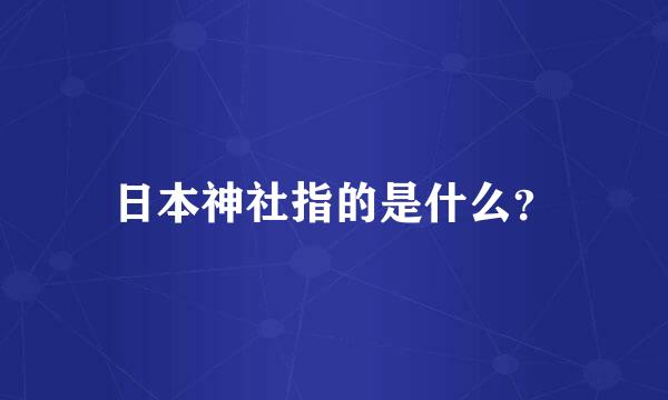 日本神社指的是什么？