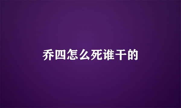 乔四怎么死谁干的