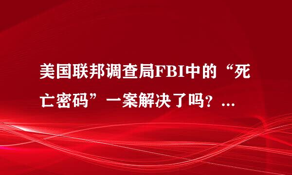 美国联邦调查局FBI中的“死亡密码”一案解决了吗？另外，我还想问有什么国家讲英语，什么国家不是讲英语但