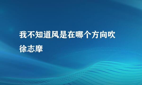 我不知道风是在哪个方向吹 徐志摩