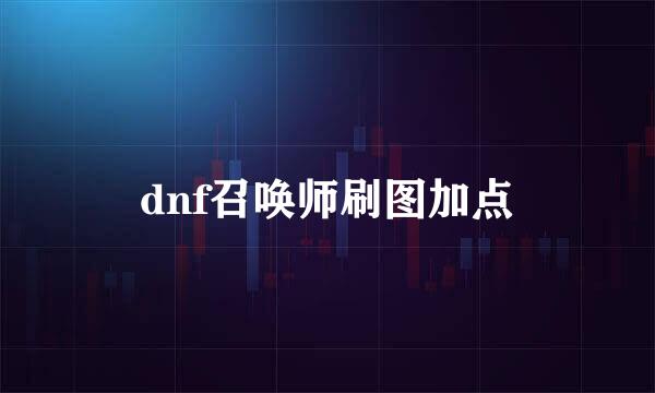 dnf召唤师刷图加点