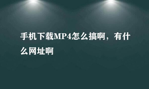 手机下载MP4怎么搞啊，有什么网址啊