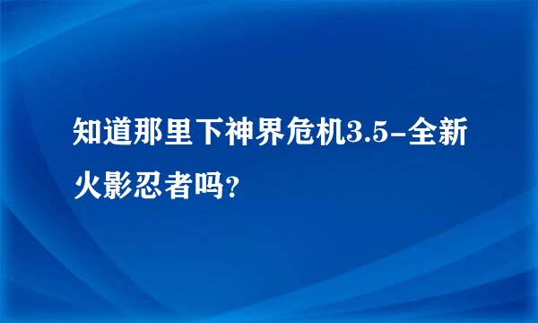 知道那里下神界危机3.5-全新火影忍者吗？