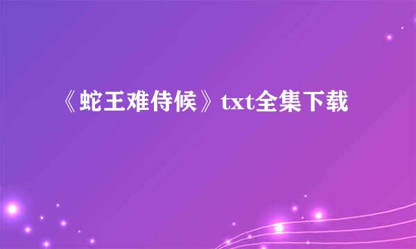 《蛇王难侍候》txt全集下载