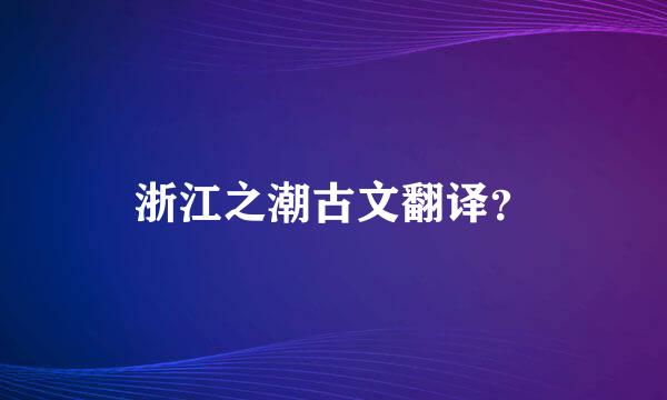 浙江之潮古文翻译？