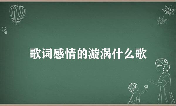 歌词感情的漩涡什么歌