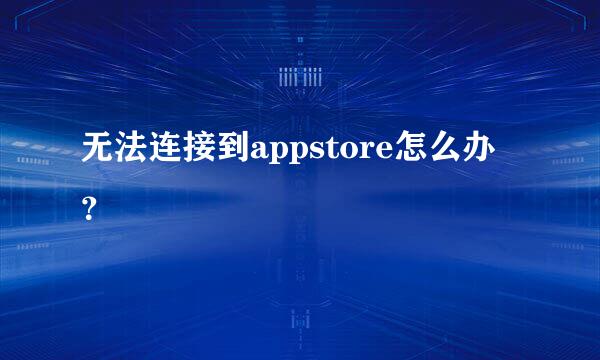 无法连接到appstore怎么办？