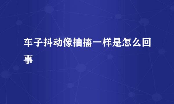 车子抖动像抽搐一样是怎么回事