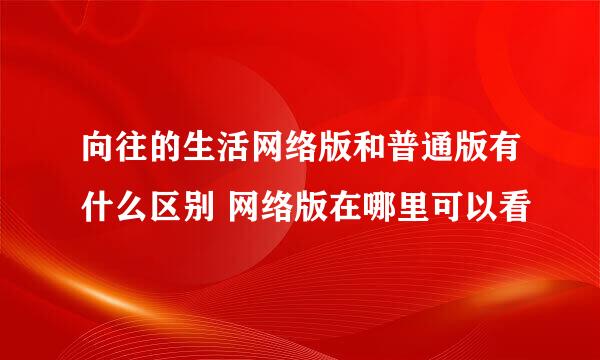 向往的生活网络版和普通版有什么区别 网络版在哪里可以看