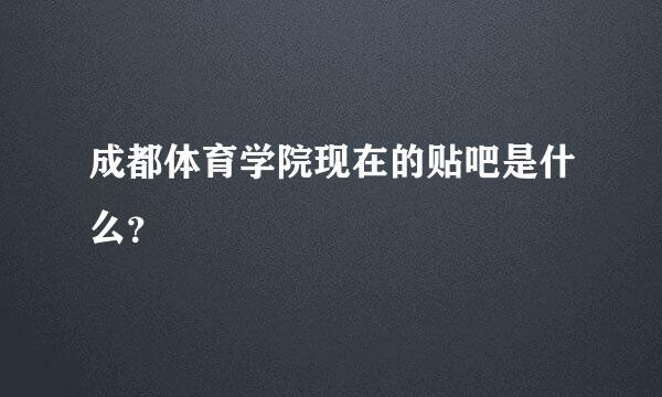 成都体育学院现在的贴吧是什么？