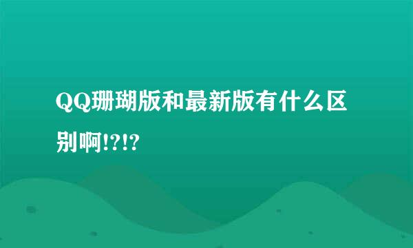 QQ珊瑚版和最新版有什么区别啊!?!?