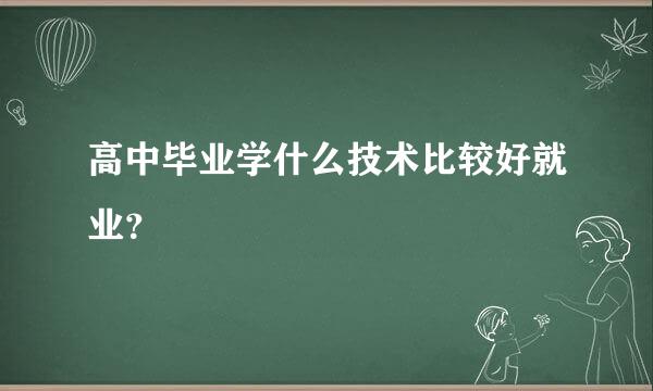 高中毕业学什么技术比较好就业？