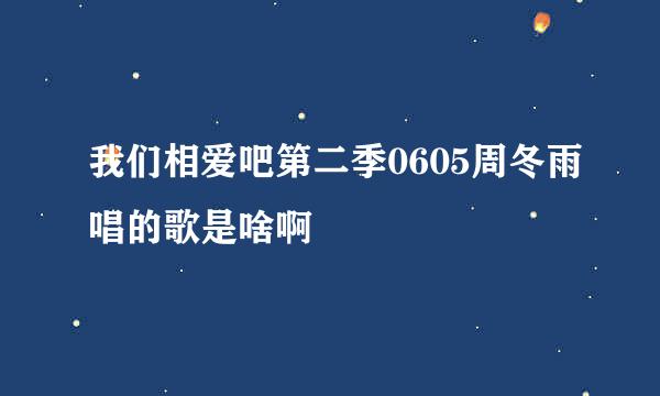 我们相爱吧第二季0605周冬雨唱的歌是啥啊