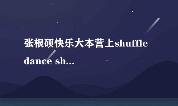 张根硕快乐大本营上shuffle dance show的舞曲是什么？