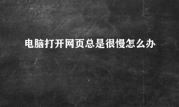 电脑打开网页总是很慢怎么办