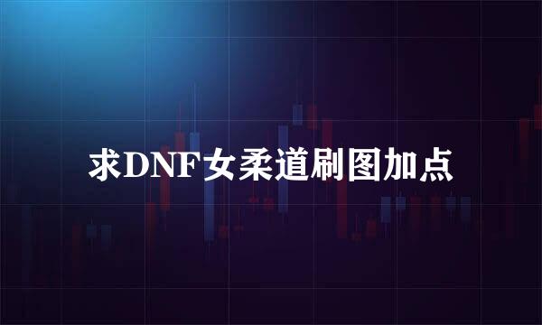 求DNF女柔道刷图加点