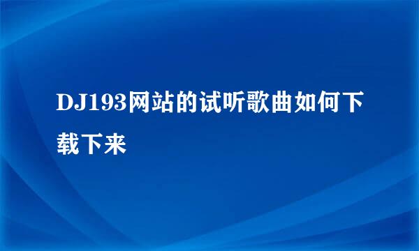 DJ193网站的试听歌曲如何下载下来