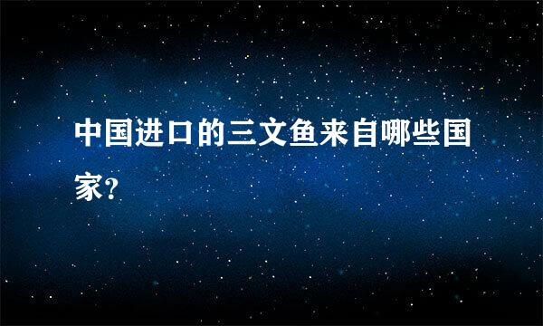 中国进口的三文鱼来自哪些国家？