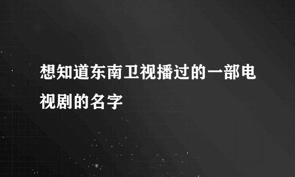 想知道东南卫视播过的一部电视剧的名字