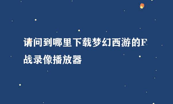 请问到哪里下载梦幻西游的F战录像播放器