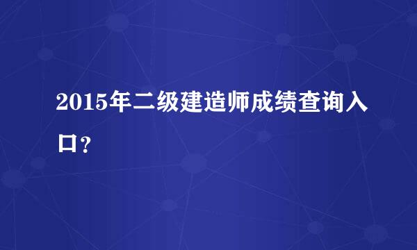 2015年二级建造师成绩查询入口？