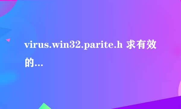 virus.win32.parite.h 求有效的查杀办法，在线等~！