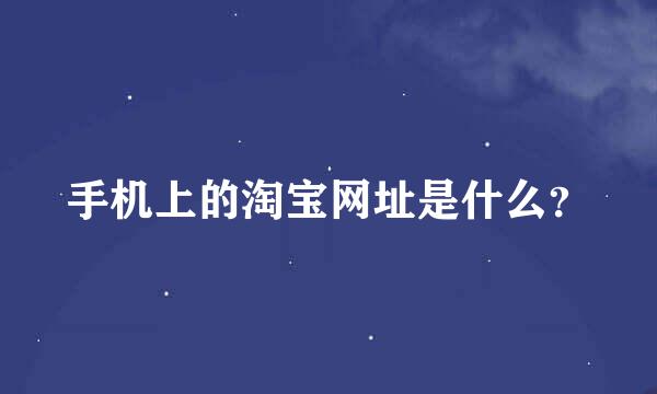 手机上的淘宝网址是什么？