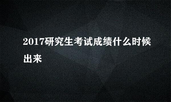 2017研究生考试成绩什么时候出来