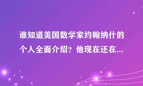 谁知道美国数学家约翰纳什的个人全面介绍？他现在还在世吗？要详细！