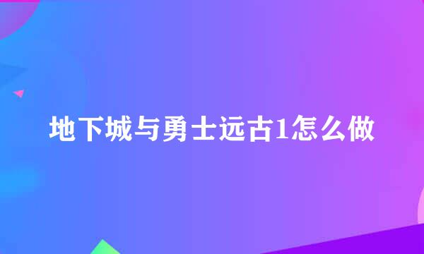 地下城与勇士远古1怎么做