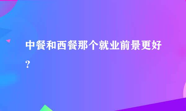 中餐和西餐那个就业前景更好？