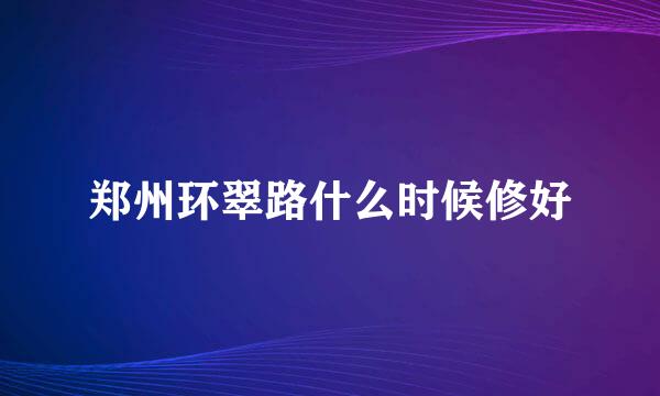 郑州环翠路什么时候修好