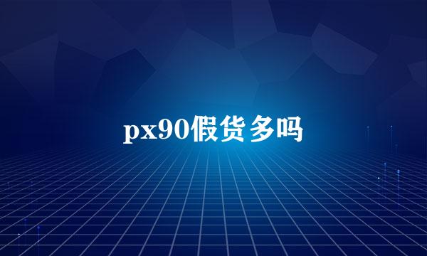 px90假货多吗